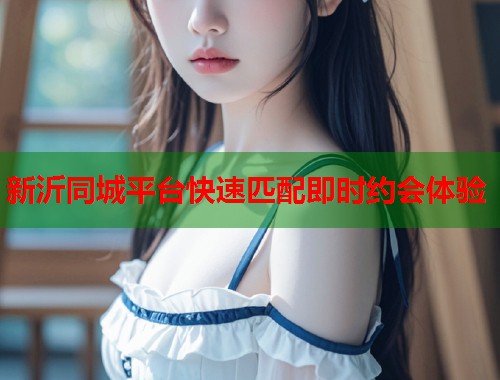 新沂同城平台快速匹配即时约会体验