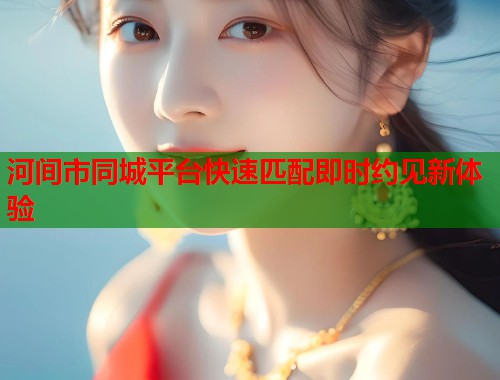 河间市同城平台快速匹配即时约见新体验