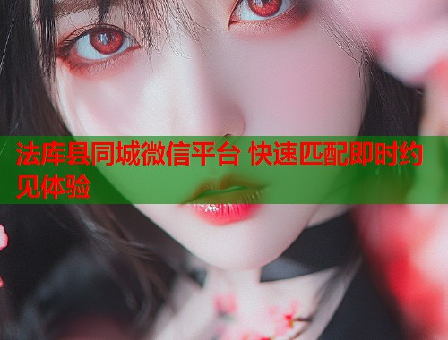 法库县同城微信平台 快速匹配即时约见体验  第2张
