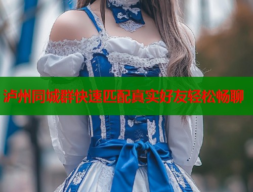 泸州同城群快速匹配真实好友轻松畅聊
