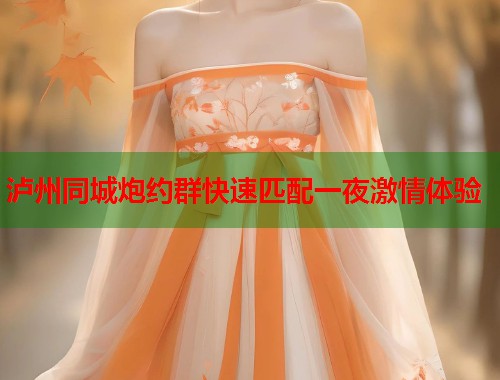 泸州同城炮约群快速匹配一夜激情体验