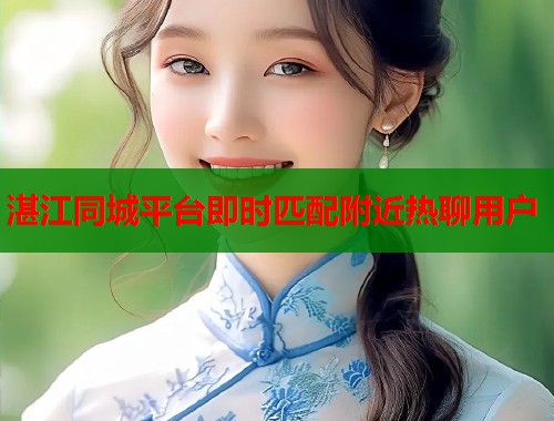 湛江同城平台即时匹配附近热聊用户