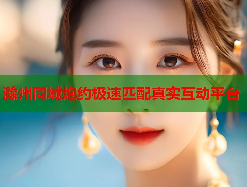 滁州同城炮约极速匹配真实互动平台