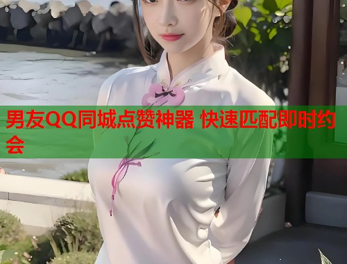 男友QQ同城点赞神器 快速匹配即时约会
