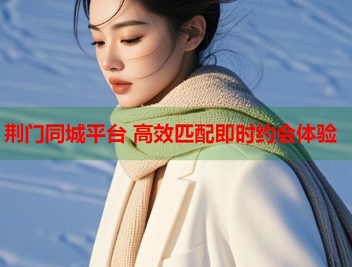 荆门同城平台 高效匹配即时约会体验