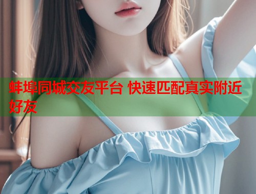 蚌埠同城交友平台 快速匹配真实附近好友