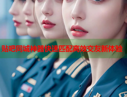 贴吧同城神器快速匹配高效交友新体验  第2张