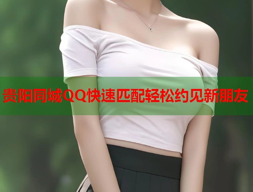 贵阳同城QQ快速匹配轻松约见新朋友  第2张