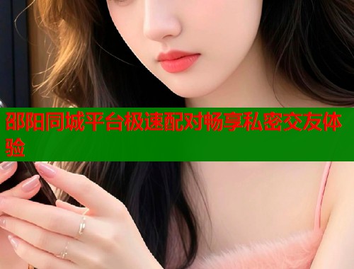邵阳同城平台极速配对畅享私密交友体验  第1张