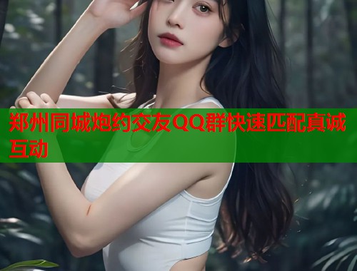 郑州同城炮约交友QQ群快速匹配真诚互动  第1张