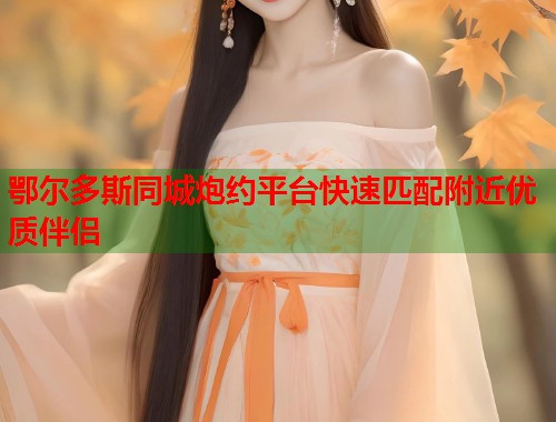 鄂尔多斯同城炮约平台快速匹配附近优质伴侣  第1张