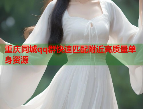 重庆同城qq群快速匹配附近高质量单身资源  第1张