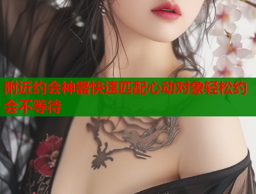 附近约会神器快速匹配心动对象轻松约会不等待  第2张