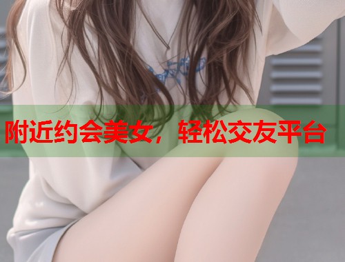 附近约会美女，轻松交友平台  第2张