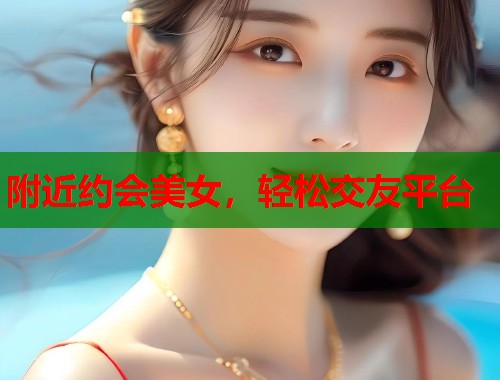 附近约会美女，轻松交友平台