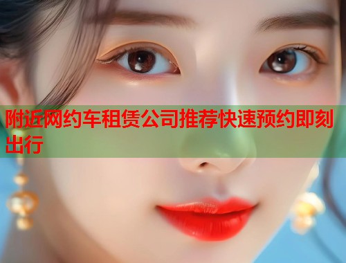附近网约车租赁公司推荐快速预约即刻出行